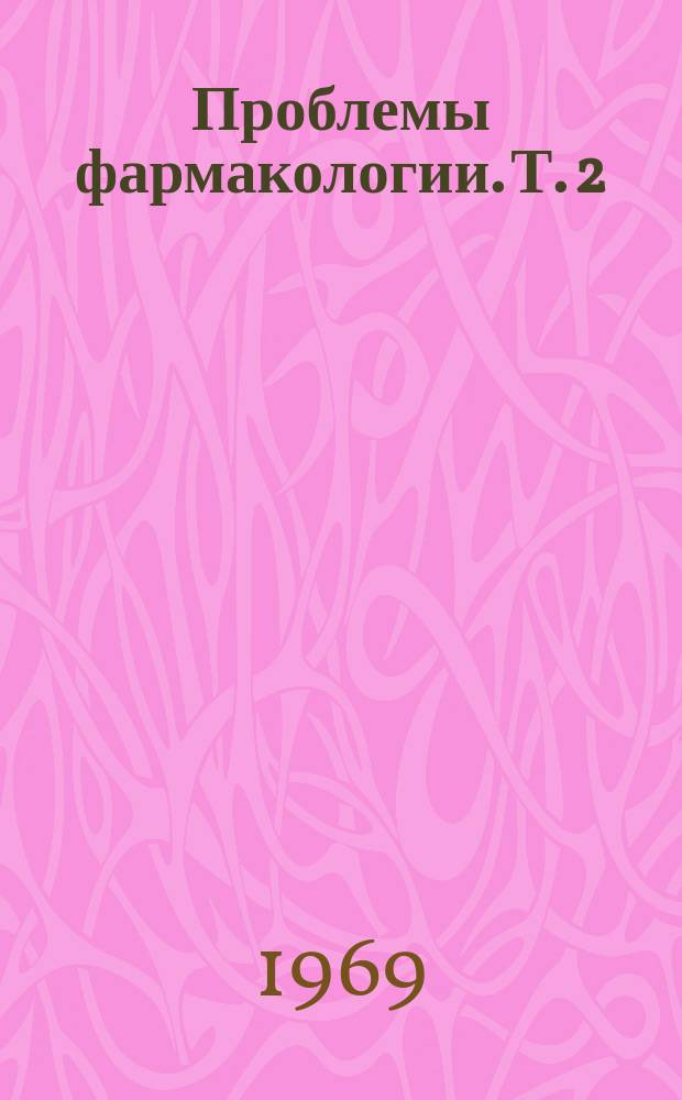 Проблемы фармакологии. [Т. 2]
