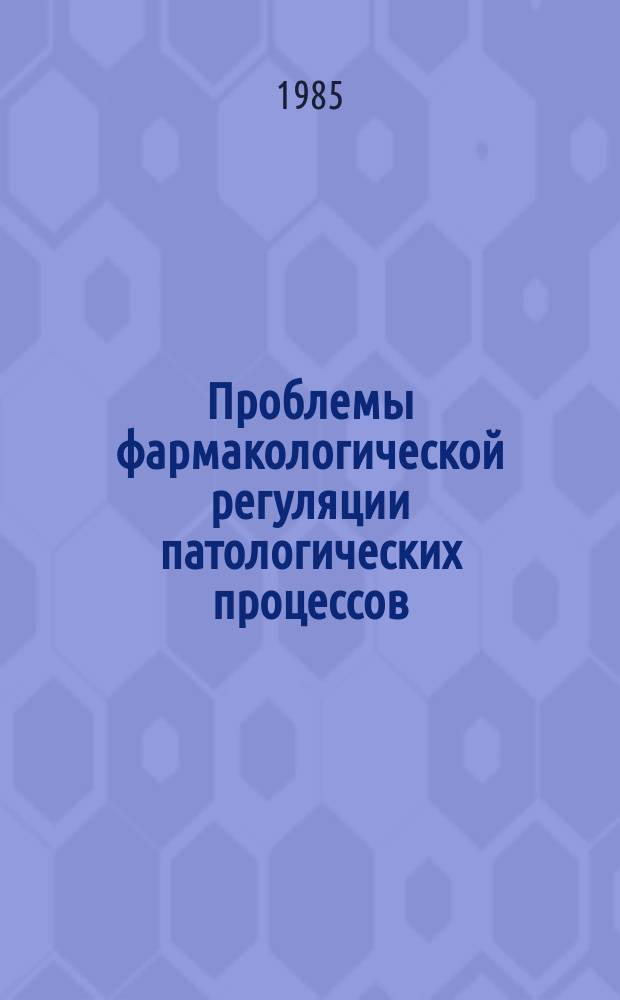 Проблемы фармакологической регуляции патологических процессов : сборник научных трудов