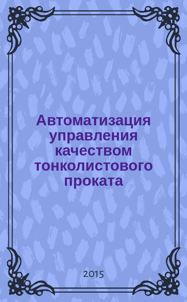 Автоматизация управления качеством тонколистового проката : (цикл учебных пособий в 3-х книгах) для студентов высших учебных заведений, обучающихся по направлению "Металлургия". Кн. 3 : Автоматизация управления плоскостностью и качеством поверхности холоднокатаных полос
