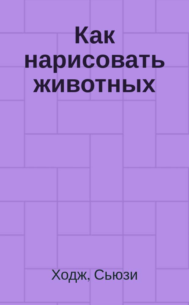 Как нарисовать животных : движение, штриховка, текстура : для детей 8-12 лет