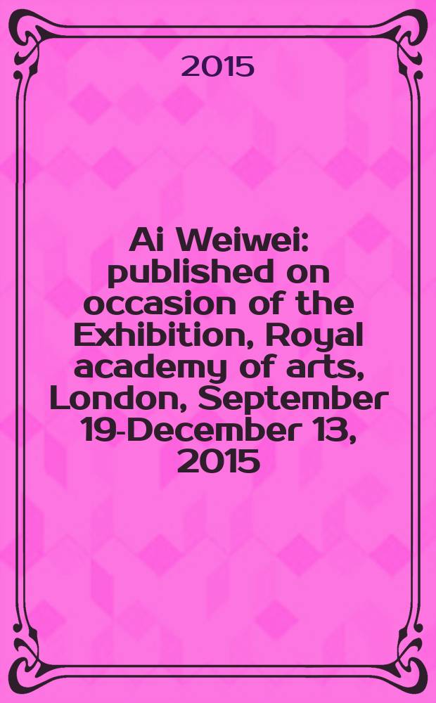Ai Weiwei : published on occasion of the Exhibition, Royal academy of arts, London, September 19-December 13, 2015 = Ай Вэйвэй