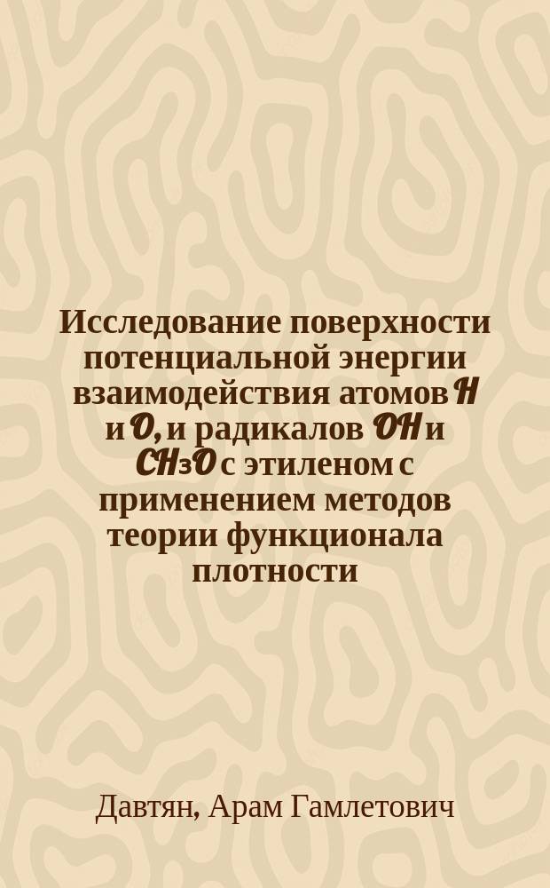 Исследование поверхности потенциальной энергии взаимодействия атомов H и O, и радикалов OH и CH₃O с этиленом с применением методов теории функционала плотности : автореферат диссертации на соискание ученой степени к.х.н. : специальность 02.00.04