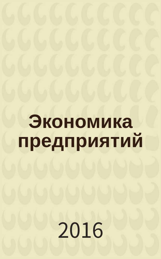 Экономика предприятий : учебное пособие : для студентов высших учебных заведений, для подготовки бакалавров, обучающихся по направлению 38.03.02 "Менеджмент"