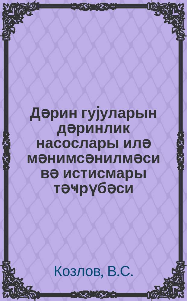 Дәрин гуjуларын дәринлик насослары илә мәнимсәнилмәси вә истисмары тәҹрүбәси = Опыт освоения и эксплоатации глубоких скважин глубинными насосами