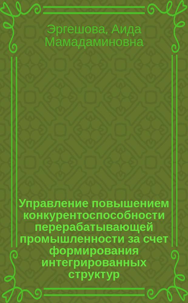 Управление повышением конкурентоспособности перерабатывающей промышленности за счет формирования интегрированных структур (на примере Ошской области) : автореферат диссертации на соискание ученой степени к.э.н. : специальность 08.00.05
