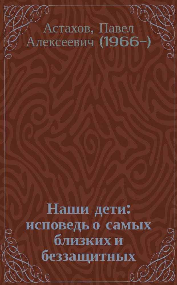 Наши дети : исповедь о самых близких и беззащитных : что сегодня делается в России для поддержки семей с детьми? Как получить помощь в лечении, если ребенок серьезно болен? Какие документы необходимо собрать для усыновления? Как получить помощь педагогов и психологов в трудной ситуации?