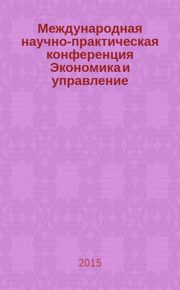 Международная научно-практическая конференция Экономика и управление: актуальные вопросы теории и практики : материалы научно-практической конференции, Краснодар, 7 ноября 2015 г.