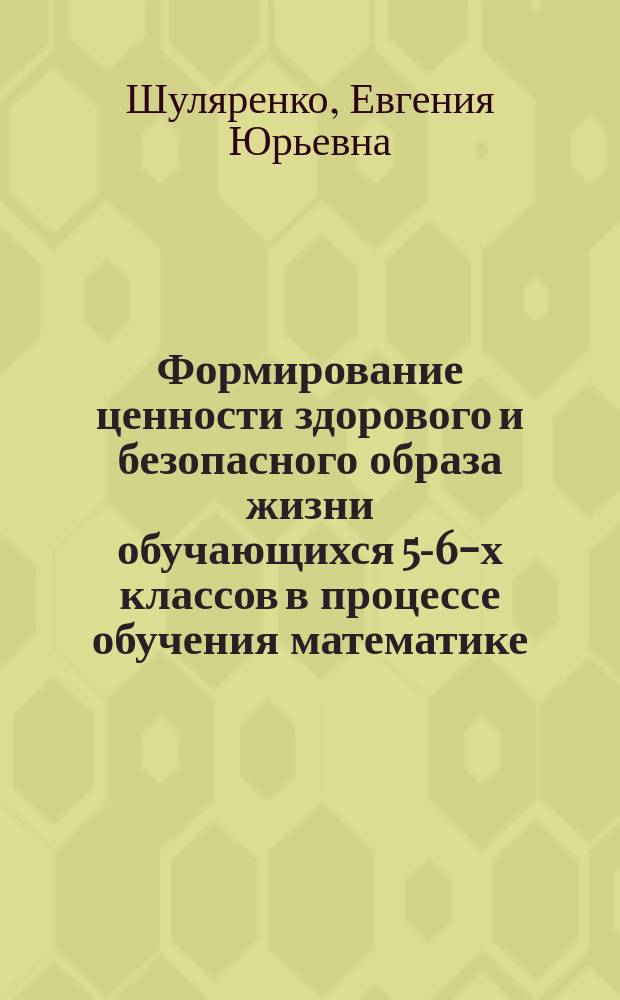 Формирование ценности здорового и безопасного образа жизни обучающихся 5-6-х классов в процессе обучения математике : автореферат диссертации на соискание ученой степени кандидата педагогических наук : специальность 13.00.02 <Теория и методика обучения и воспитания по областям и уровням образования>