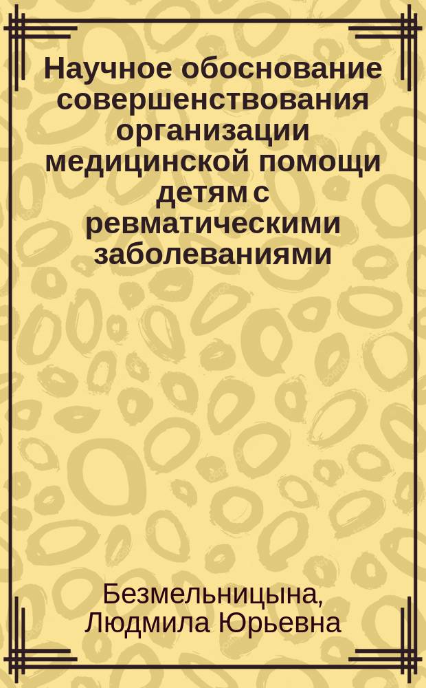 Научное обоснование совершенствования организации медицинской помощи детям с ревматическими заболеваниями : автореферат диссертации на соискание ученой степени кандидата медицинских наук : специальность 14.02.03 <Общественное здоровье и здравоохранение>
