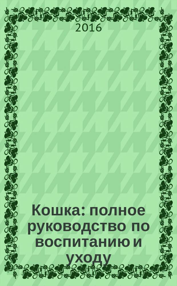 Кошка : полное руководство по воспитанию и уходу