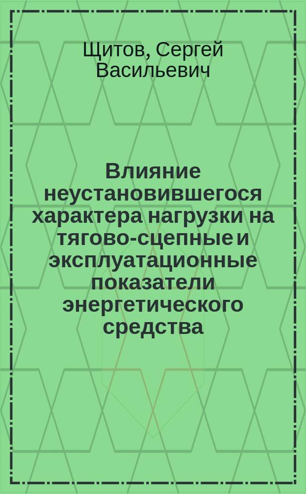 Влияние неустановившегося характера нагрузки на тягово-сцепные и эксплуатационные показатели энергетического средства : монография