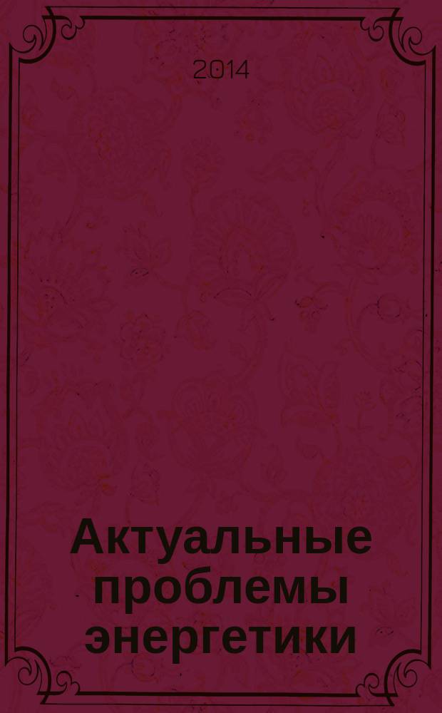 Актуальные проблемы энергетики : материалы 2-й межрегиональной студенческой научной конференции с международным участием, посвященной профессиональному празднику "День энергетика" (Благовещенск, 22 декабря 2013 года)
