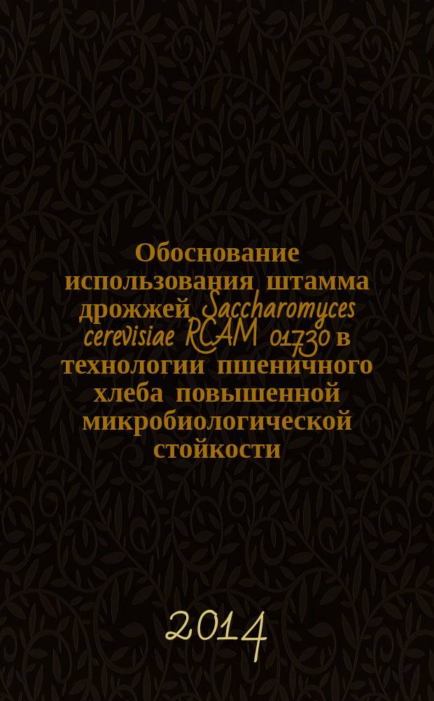 Обоснование использования штамма дрожжей Saccharomyces cerevisiae RCAM 01730 в технологии пшеничного хлеба повышенной микробиологической стойкости : автореферат диссертации на соискание ученой степени кандидата технических наук : специальность 05.18.07 <Биотехнология пищевых продуктов и биологически активных веществ>