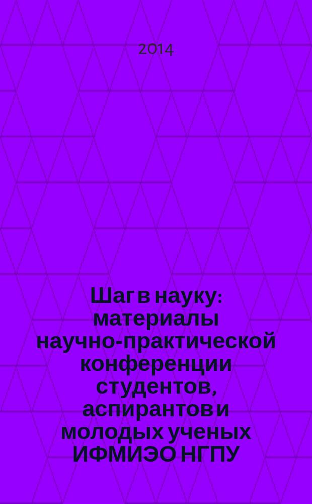Шаг в науку : материалы научно-практической конференции студентов, аспирантов и молодых ученых ИФМИЭО НГПУ (г. Новосибирск, 22-30 апреля 2014 г.). Ч. 1