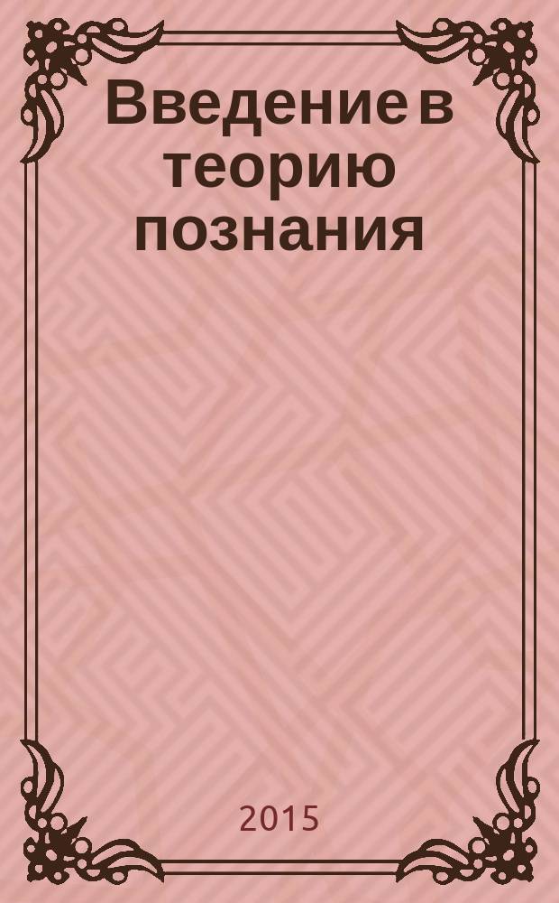 Введение в теорию познания : учебно-методическое пособие для студентов всех направлений подготовки всех форм обучения