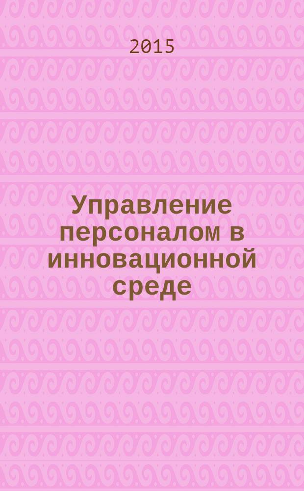 Управление персоналом в инновационной среде : монография : сборник статей