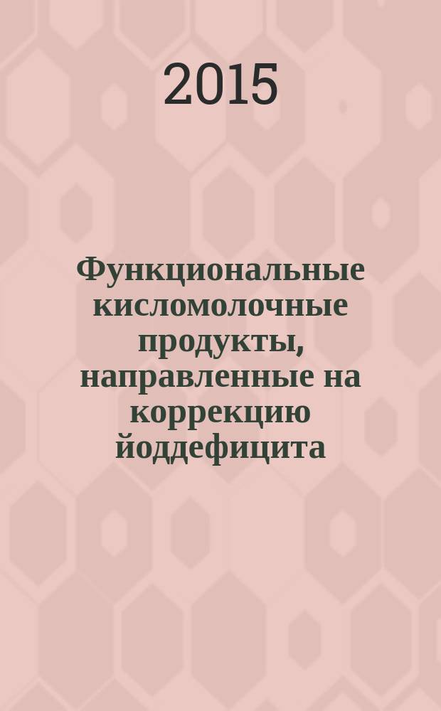 Функциональные кисломолочные продукты, направленные на коррекцию йоддефицита : монография