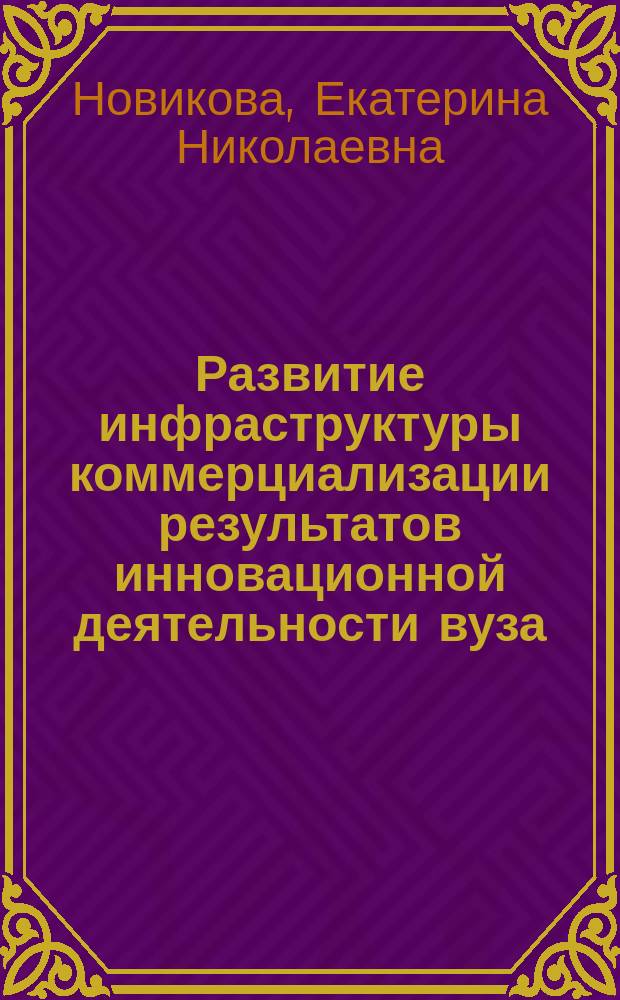 Развитие инфраструктуры коммерциализации результатов инновационной деятельности вуза : монография