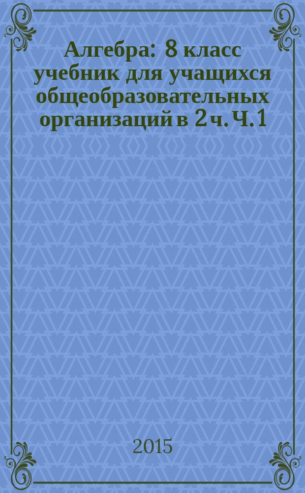 Алгебра : 8 класс учебник для учащихся общеобразовательных организаций в 2 ч. Ч. 1