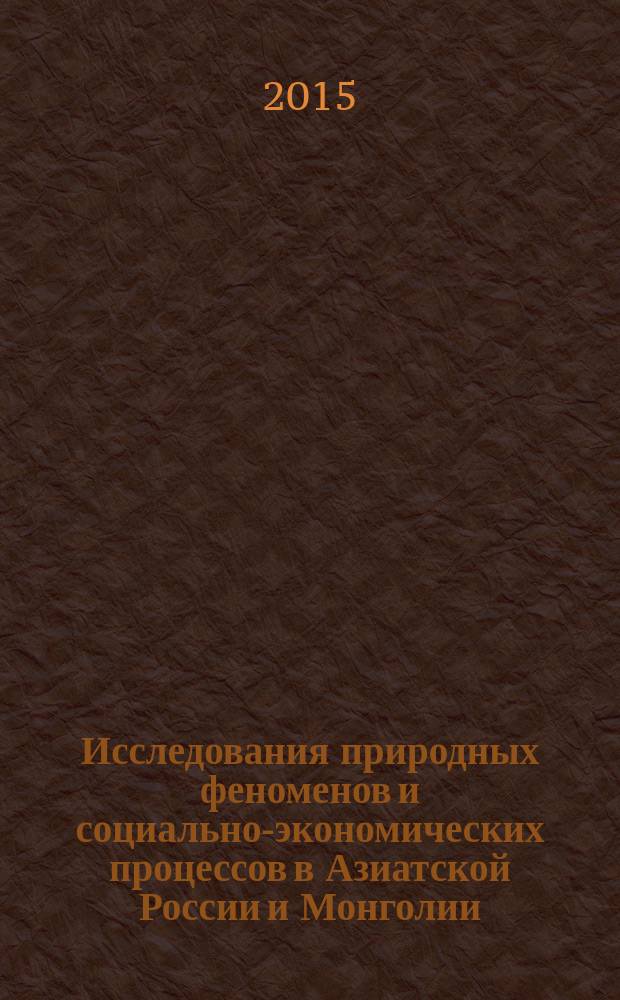 Исследования природных феноменов и социально-экономических процессов в Азиатской России и Монголии : материалы Всероссийской научной конференции, посвященной юбилею профессоров-географов Т. Т. Тайсаева и К. Ш. Шагжиева (Улан-Удэ, 9-10 октября 2015 г.)