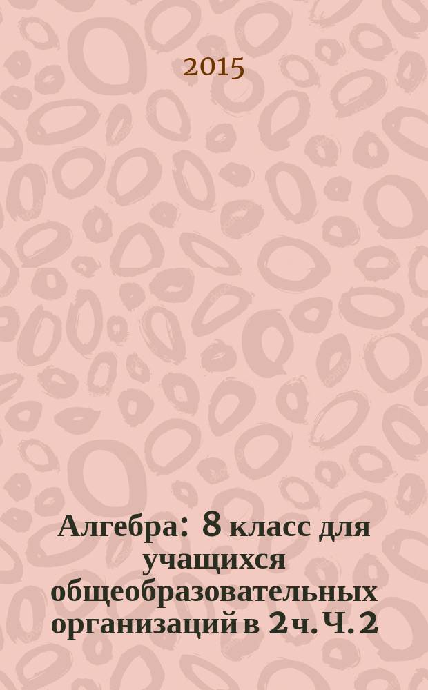 Алгебра : 8 класс для учащихся общеобразовательных организаций в 2 ч. Ч. 2 : Задачник