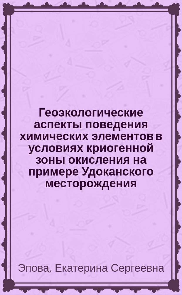 Геоэкологические аспекты поведения химических элементов в условиях криогенной зоны окисления на примере Удоканского месторождения (Восточное Забайкалье) : автореферат диссертации на соискание ученой степени кандидата геолого-минералогических наук : специальность 25.00.36 <Геоэкология по отраслям>