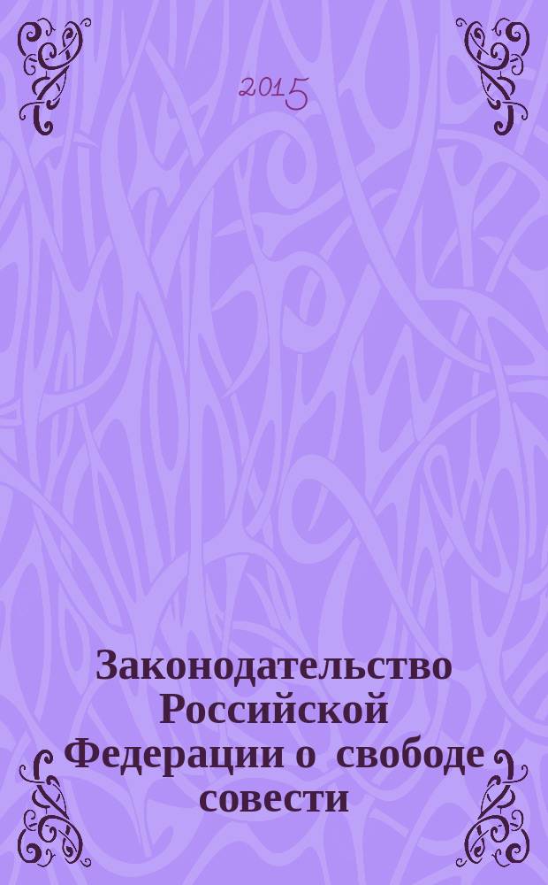 Законодательство Российской Федерации о свободе совести : комментарий к основным изменениям и дополнениям в Федеральный закон "О свободе совести и религиозных объединениях" за период с 1 октября 2014 г. по 26 ноября 2015 г