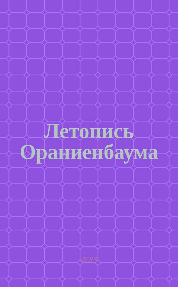 Летопись Ораниенбаума = Oranienbaum chronicles : история дворцового комплекса в документах, письмах, дневниках и воспоминаниях, 1710-1918