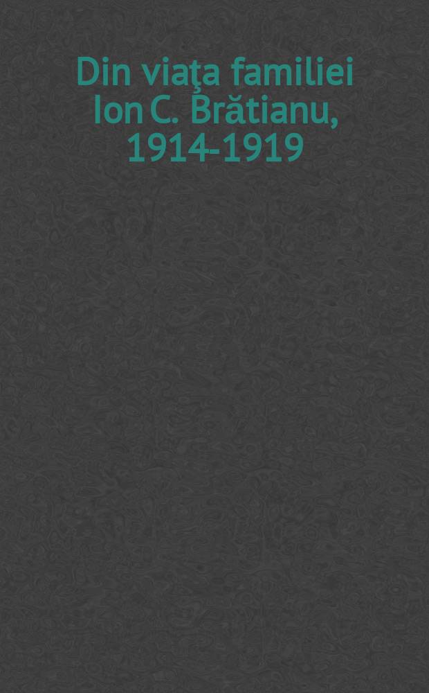 Din viaţa familiei Ion C. Brătianu, 1914-1919 : cu un adaos de însemnări, 1870-1941. [2] : 1914-1919