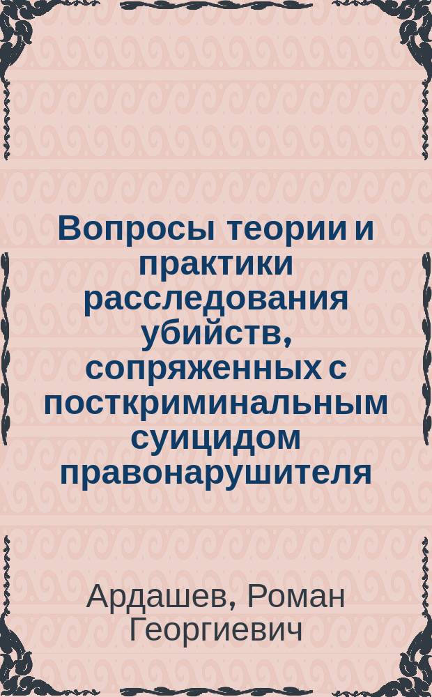 Вопросы теории и практики расследования убийств, сопряженных с посткриминальным суицидом правонарушителя : монография