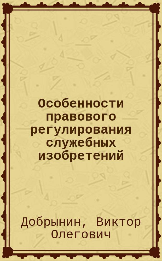 Особенности правового регулирования служебных изобретений : автореферат диссертации на соискание ученой степени кандидата юридических наук : специальность 12.00.03 <гражданское право>