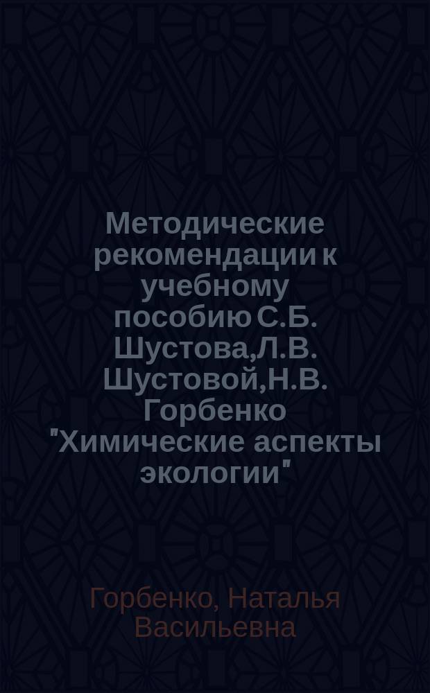 Методические рекомендации к учебному пособию С. Б. Шустова, Л. В. Шустовой, Н. В. Горбенко "Химические аспекты экологии" : для учащихся старших классов общеобразовательных организаций : курс по выбору