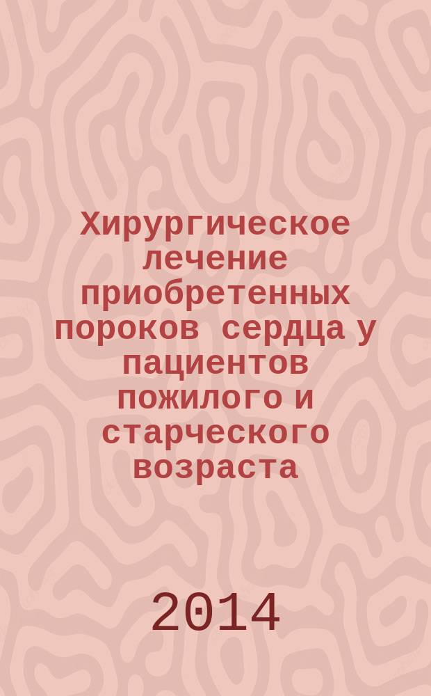 Хирургическое лечение приобретенных пороков сердца у пациентов пожилого и старческого возраста : автореферат диссертации на соискание ученой степени кандидата медицинских наук : специальность 14.01.26 <Сердечно-сосудистая хирургия>