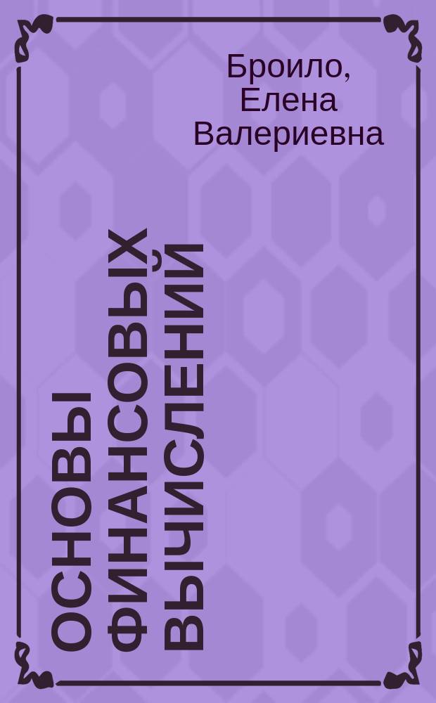 Основы финансовых вычислений : учебное пособие : для бакалавров направления "Экономика", обучающихся по профилю "Финансы и кредит"