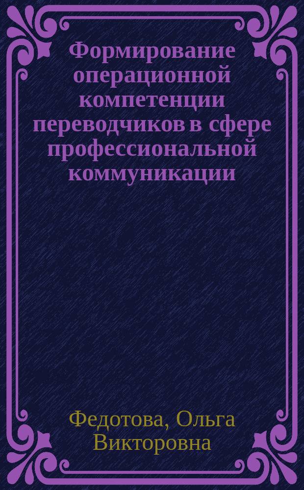 Формирование операционной компетенции переводчиков в сфере профессиональной коммуникации ( английский язык, экономическая специальность ) : автореферат диссертации на соискание ученой степени кандидата педагогических наук : специальность 13.00.02 <Теория и методика обучения и воспитания по областям и уровням образования>
