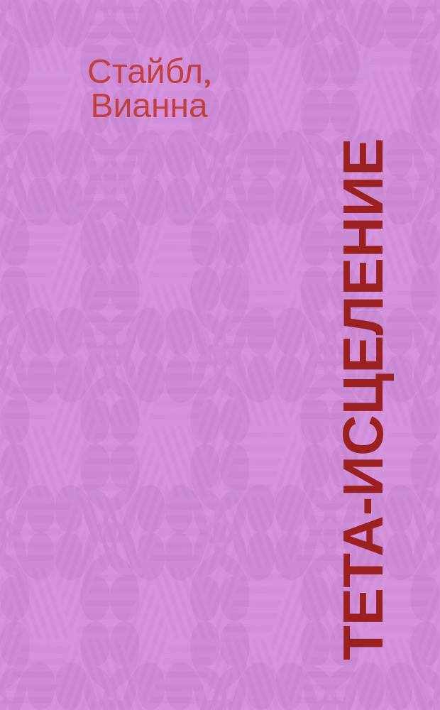 Тета-исцеление : уникальный метод активации жизненной энергии
