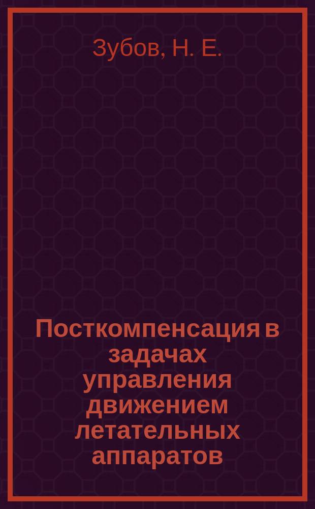 Посткомпенсация в задачах управления движением летательных аппаратов : учебное пособие : для аспирантов, обучающихся по специальности 05.07.09