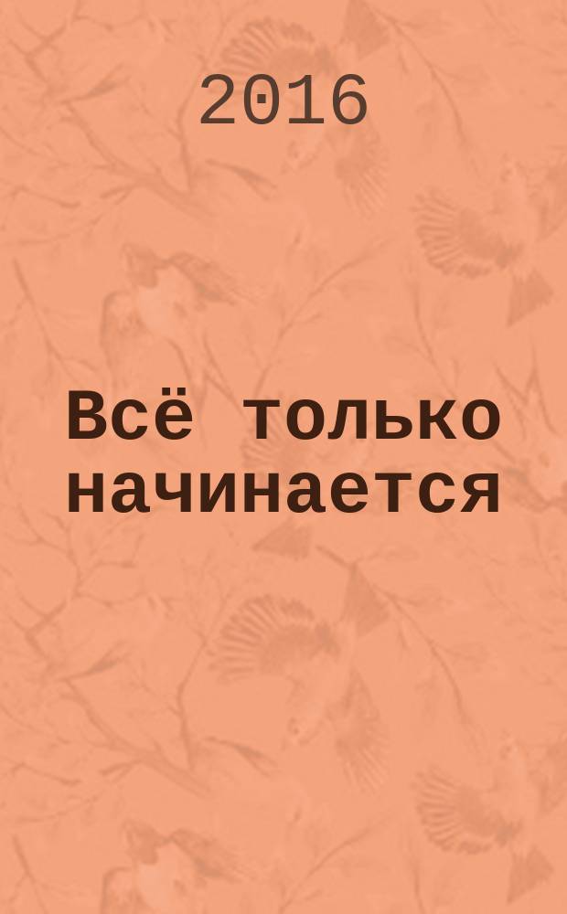 Всё только начинается : роман