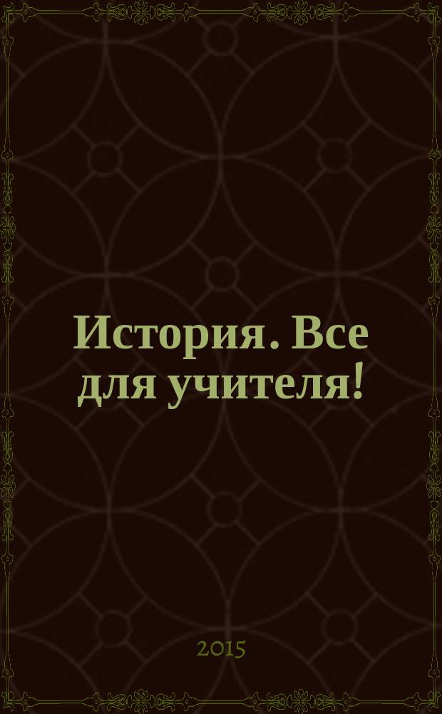 История. Все для учителя ! : комплексная поддержка учителя научно-методический журнал. 2015, № 11 (47)