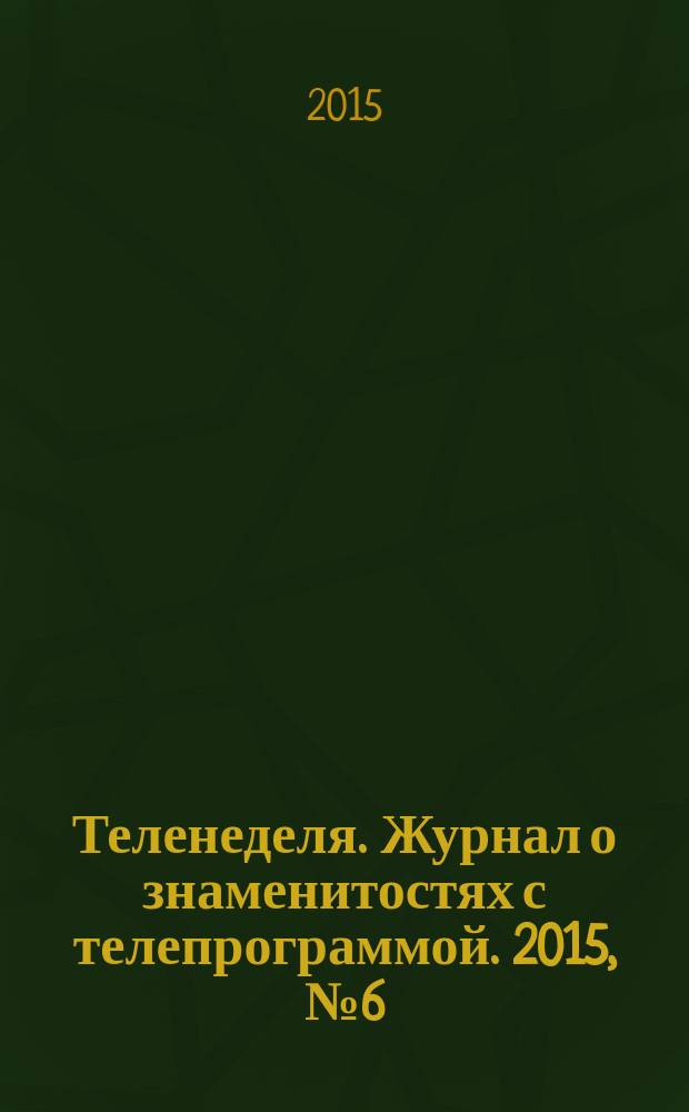 Теленеделя. Журнал о знаменитостях с телепрограммой. 2015, № 6 (37)