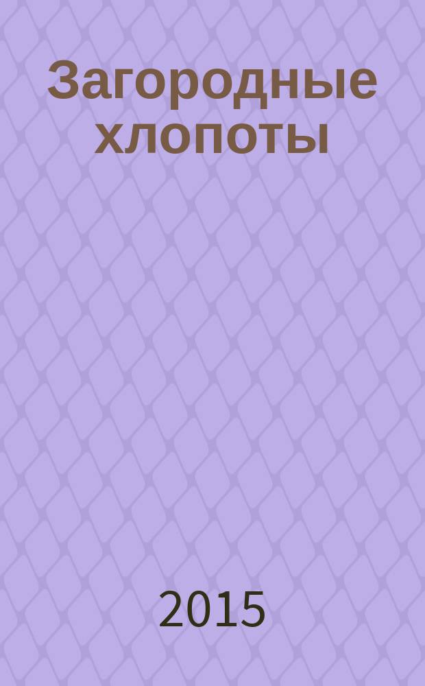 Загородные хлопоты : для тех, кому дача в радость. 2015, 22