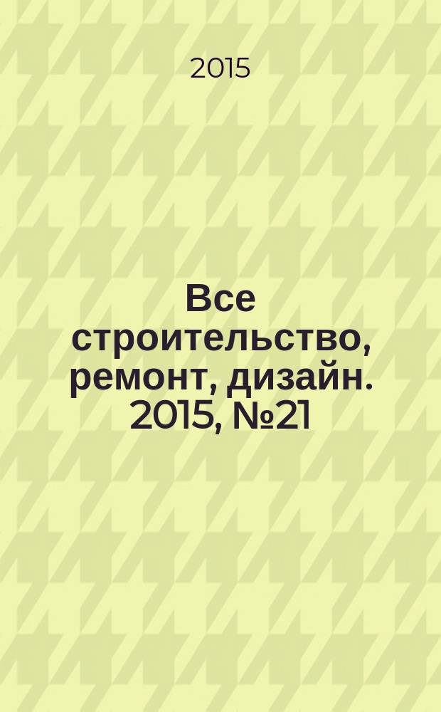 Все строительство, ремонт, дизайн. 2015, № 21 (119)