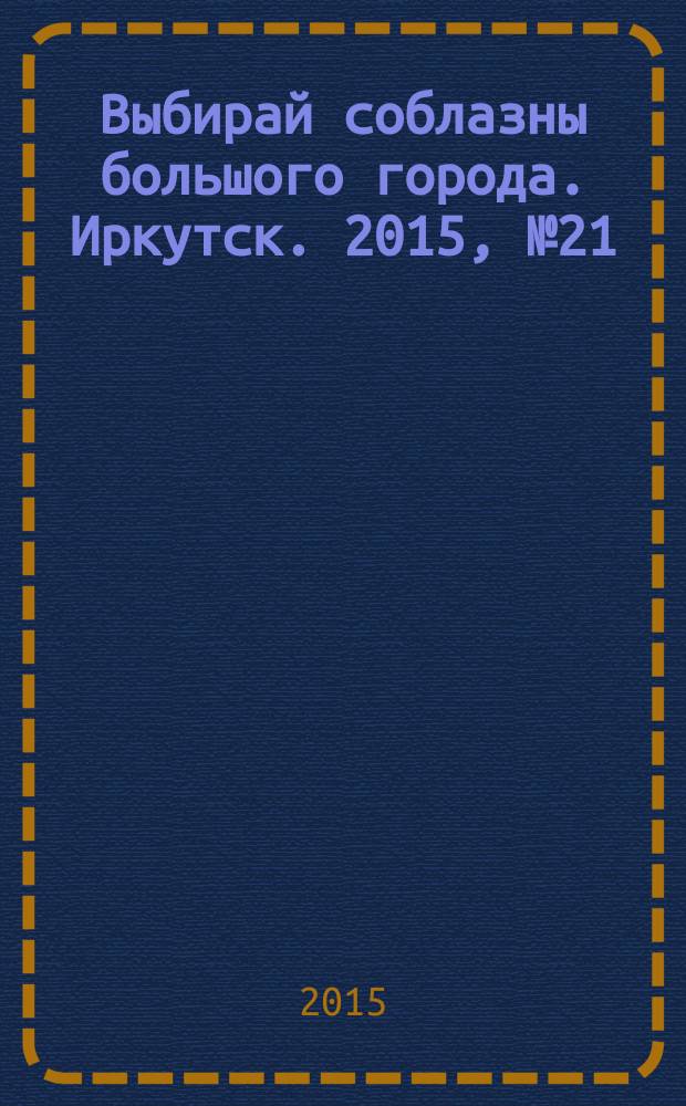 Выбирай соблазны большого города. Иркутск. 2015, № 21 (233)