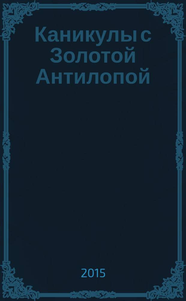 Каникулы с Золотой Антилопой : специальный выпуск газеты "777". 2015, № 12 (63)