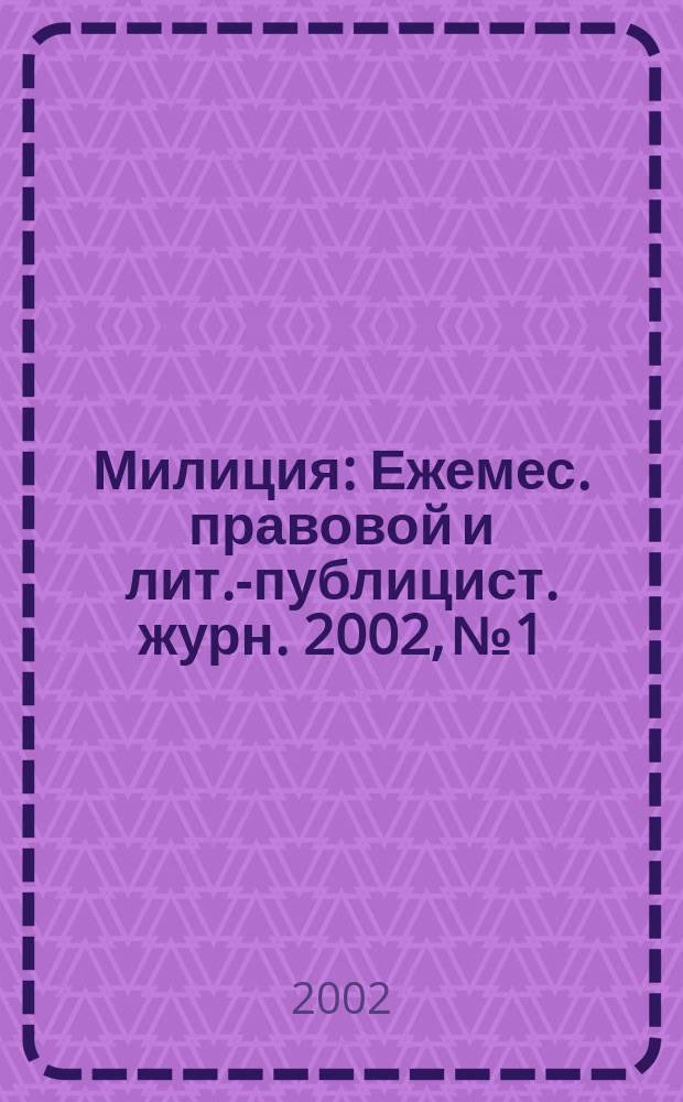 Милиция : Ежемес. правовой и лит.-публицист. журн. 2002, № 1