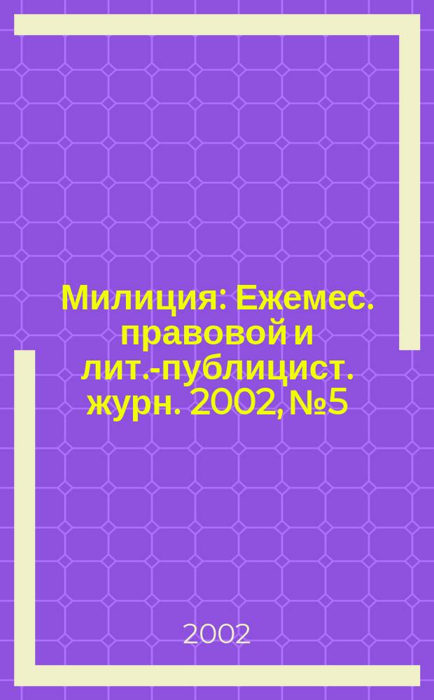 Милиция : Ежемес. правовой и лит.-публицист. журн. 2002, № 5