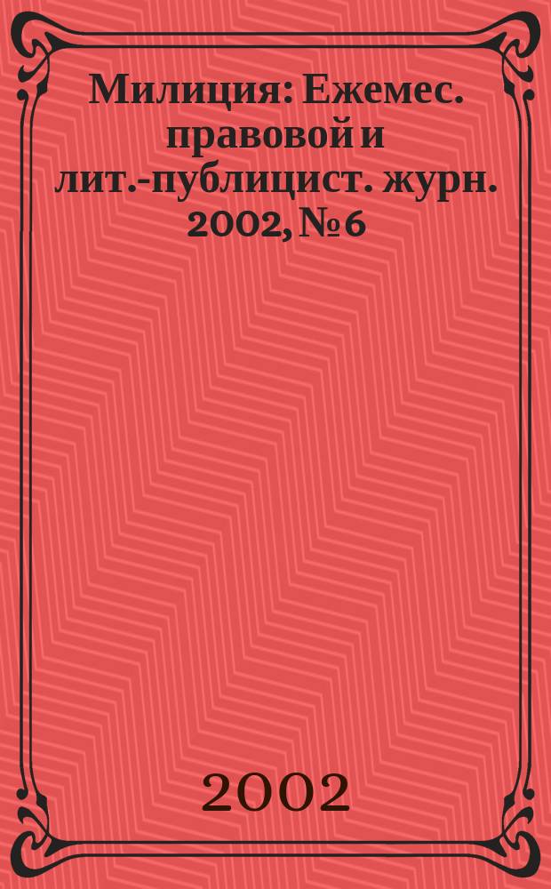 Милиция : Ежемес. правовой и лит.-публицист. журн. 2002, № 6