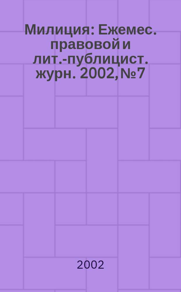 Милиция : Ежемес. правовой и лит.-публицист. журн. 2002, № 7