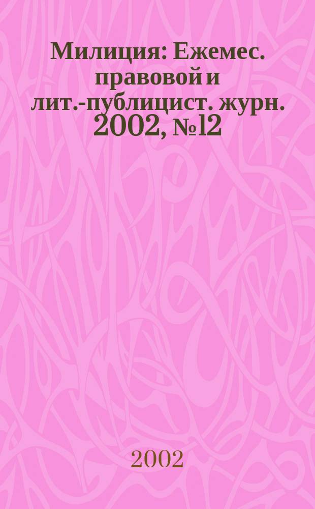 Милиция : Ежемес. правовой и лит.-публицист. журн. 2002, № 12