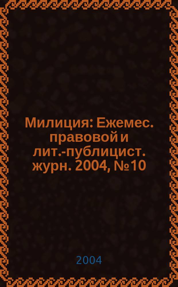 Милиция : Ежемес. правовой и лит.-публицист. журн. 2004, № 10